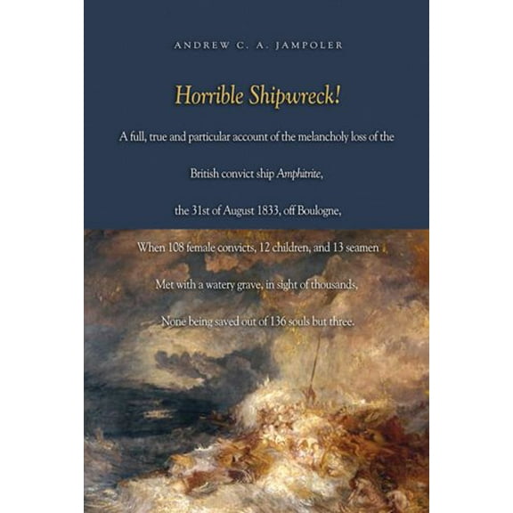 Pre-Owned Horrible Shipwreck!: A Full, True and Particular Account of the Melancholy Loss of the British Convict Ship Amphitrite, the 31st August 183 (Hardcover) 1591144116 9781591144113