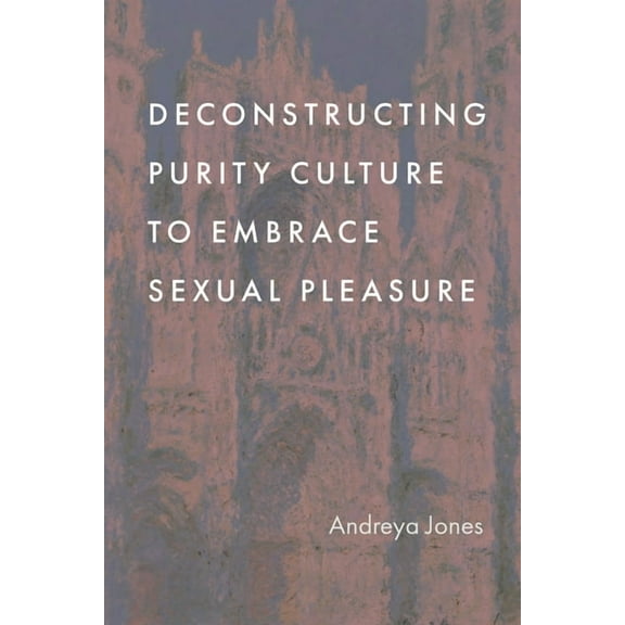 Deconstructing Purity Culture to Embrace Sexual Pleasure, (Hardcover)