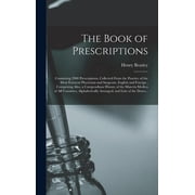 The Book of Prescriptions: Containing 2900 Prescriptions, Collected From the Practice of the Most Eminent Physicians and, (Hardcover)