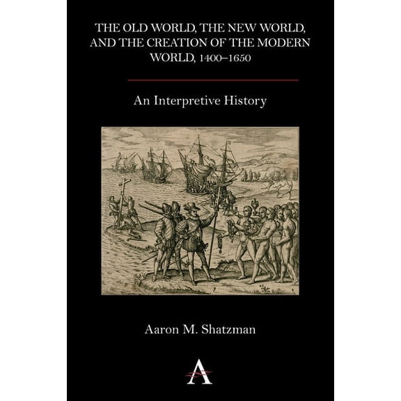 The Old World, the New World, and the Creation of the Modern World, 1400-1650: An Interpretive History, (Hardcover)