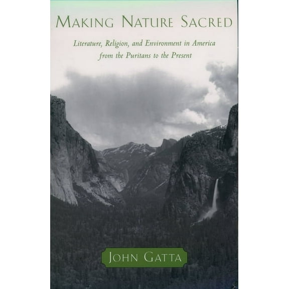 Making Nature Sacred: Literature, Religion, and the Environment in America from the Puritans to the Present, (Paperback)