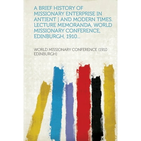 A Brief History of Missionary Enterprise in Antient ] and Modern Times. Lecture Memoranda, World Missionary Conference, Edinburgh, 1910 -  World Missionary Conference Edinburgh), Paperback