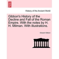 Gibbon's History of the Decline and Fall of the Roman Empire. With the notes by H. H. Milman. With illustrations. (Paperback)