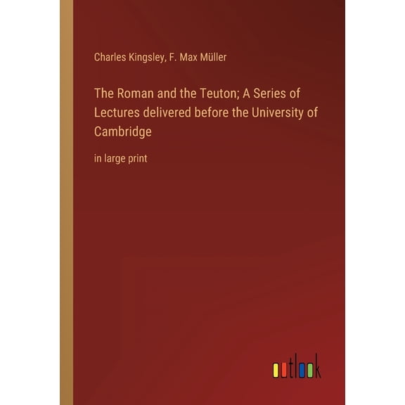 The Roman and the Teuton; A Series of Lectures delivered before the University of Cambridge : in large print (Paperback)