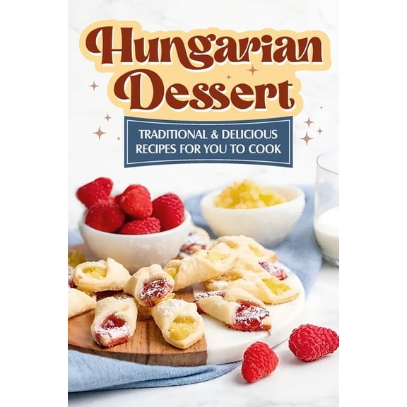 Hungarian Dessert: Traditional and Delicious Recipes for You to Cook: Hungarian Cuisine (Paperback)