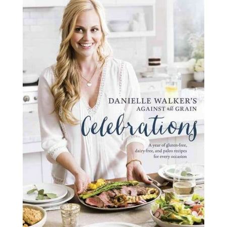 Danielle Walker's Against All Grain Celebrations : A Year of Gluten-Free, Dairy-Free, and Paleo Recipes for Every Occasion [A Cookbook] (Hardcover)