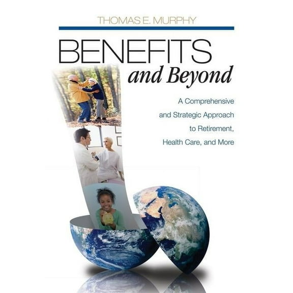 Benefits and Beyond: A Comprehensive and Strategic Approach to Retirement, Health Care, and More, (Paperback)
