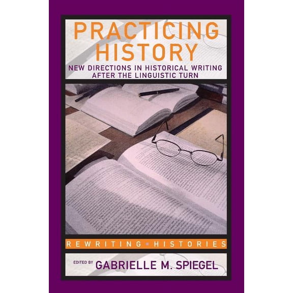 Rewriting Histories Practicing History: New Directions in Historical Writing after the Linguistic Turn, (Paperback)