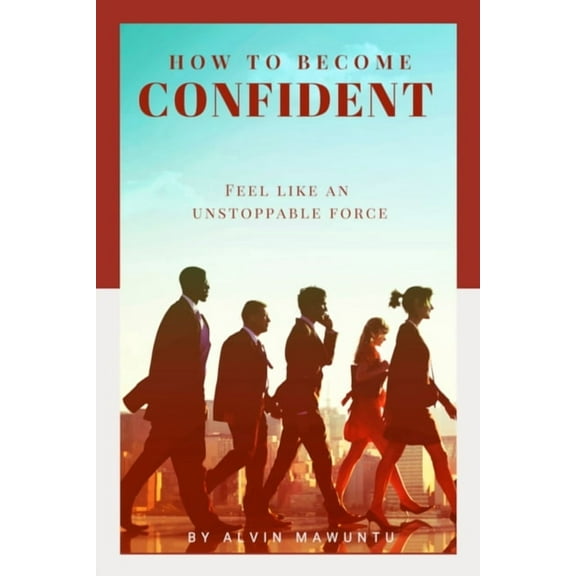 How to Become Confident: Feel like an unstoppable force, (Paperback)