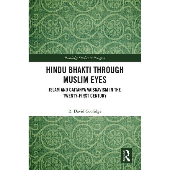 Routledge Studies in Religion Hindu Bhakti Through Muslim Eyes: Islam and Caitanya Vaiṣṇavism in the Twenty-First Century, (Hardcover)
