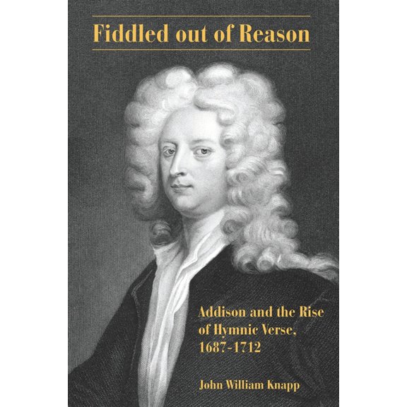 Fiddled Out of Reason: Addison and the Rise of Hymnic Verse, 1687-1712, (Paperback)