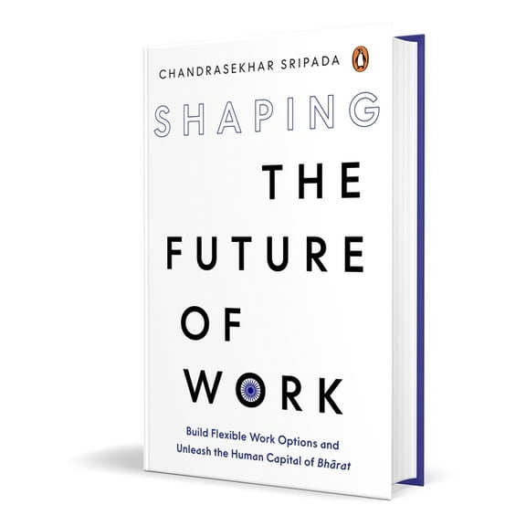 Shaping the Future of Work: Build Flexible Work Options and Unleash the Human Capital of Bharat, (Hardcover)