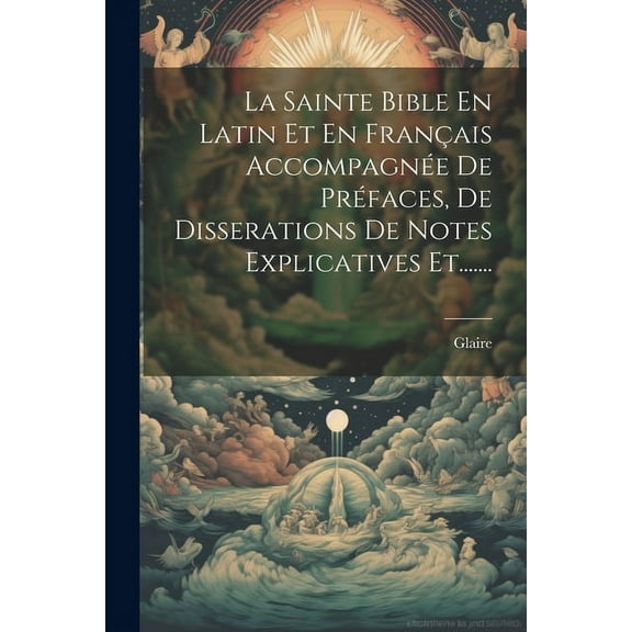 La Sainte Bible En Latin Et En Français Accompagnée De Préfaces, De Disserations De Notes Explicatives Et....... (Paperback)