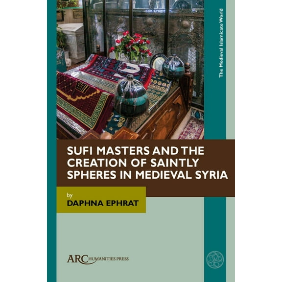 Medieval Islamicate World: Sufi Masters and the Creation of Saintly Spheres in Medieval Syria (Paperback)