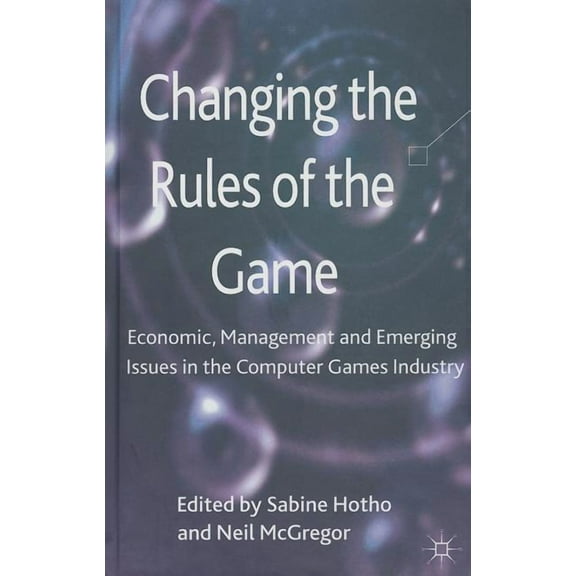 Changing the Rules of the Game: Economic, Management and Emerging Issues in the Computer Games Industry, (Hardcover)