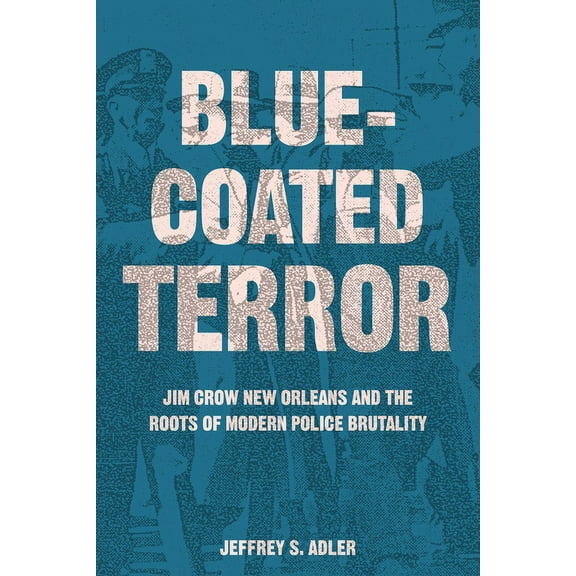 Bluecoated Terror: Jim Crow New Orleans and the Roots of Modern Police Brutality, (Paperback)
