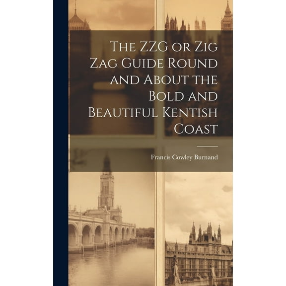 The ZZG or Zig Zag Guide Round and About the Bold and Beautiful Kentish Coast (Hardcover)