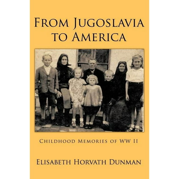 From Jugoslavia to America: Childhood Memories of WW II  Paperback  Elisabeth Horvath Dunman