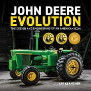 John Deere Evolution : The Authoritative History of the Engineering, Design and Impact of John Deere Tractors in the Modern Era
