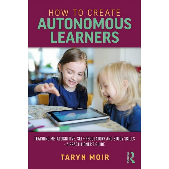 How to Create Autonomous Learners: Teaching Metacognitive, Self-regulatory and Study Skills - a Practitioner's Guide, (Paperback)