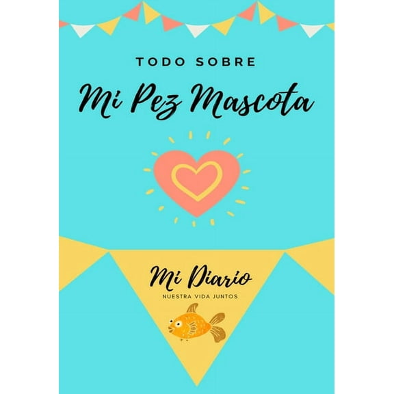 Todo Sobre Mi Mascota Todo Sobre Mi Pez Mascota: Mi Diario Nuestra Vida Juntos, Book 1, (Paperback)