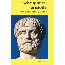 Wise Quotes: Aristotle (150 Aristotle Quotes): Greek Philosophy Quote Collections Aristotle Ethics Physics Poetry (Paperback)