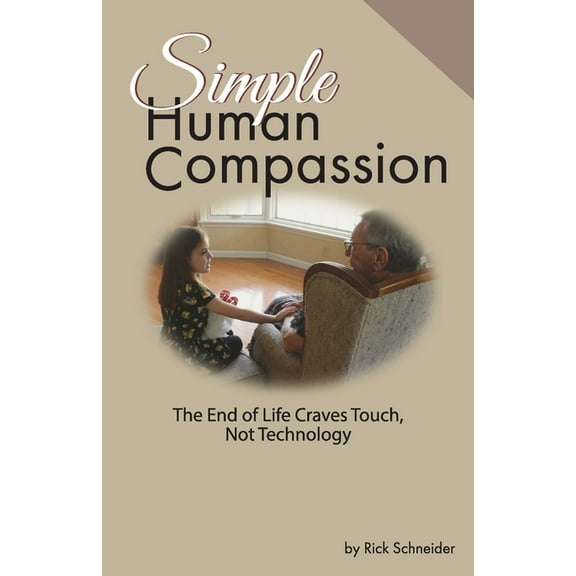 Simple Human Compassion: The End of Life Craves Touch Not Technology, (Paperback)