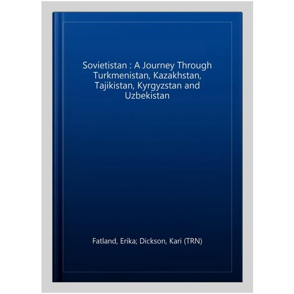 Sovietistan : A Journey Through Turkmenistan, Kazakhstan, Tajikistan, Kyrgyzstan and Uzbekistan