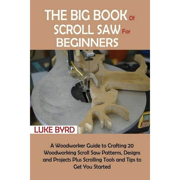 The Big Book of Scroll Saw for Beginners: A Woodworker Guide to Crafting 20 Woodworking Scroll Saw Patterns, Designs and, (Paperback)