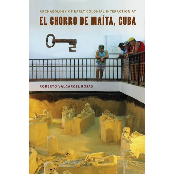 Florida Museum of Natural History: Riple Archaeology of Early Colonial Interaction at El Chorro de MaÃ­ta, Cuba, (Hardcover)