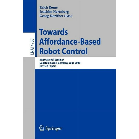Towards Affordance-Based Robot Control: International Seminar, Dagstuhl Castle, Germany, June 5-9, 2006, Revised Papers, (Paperback)