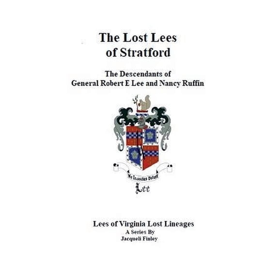 Lees of Virginia Lost Lineages a Series The Lost Lees of Stratford the Descendants of General Robert E Lee and Nancy Ruffin, Book 4, (Paperback)