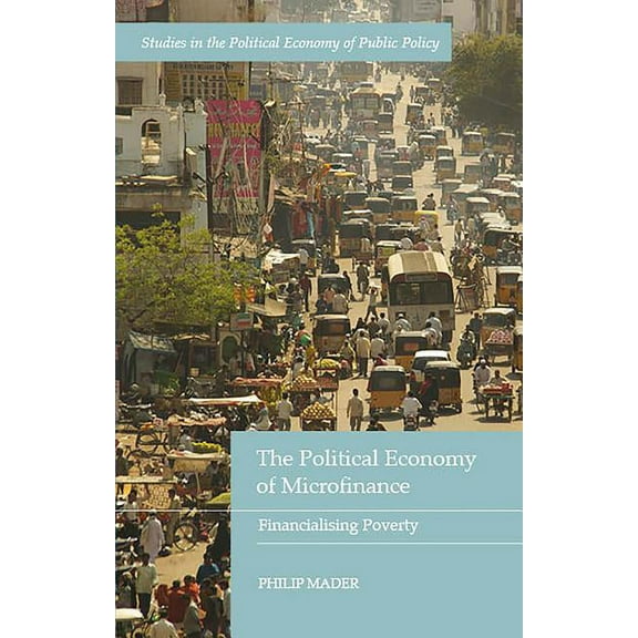 Studies in the Political Economy of Publ The Political Economy of Microfinance: Financializing Poverty, (Hardcover)