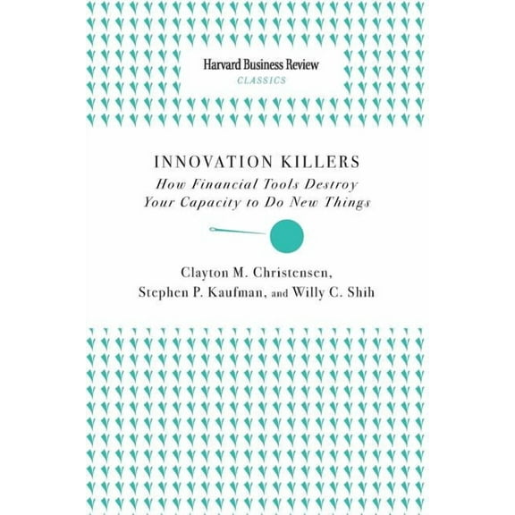 Innovation Killers: How Financial Tools Destroy Your Capacity to Do New Things (Paperback)