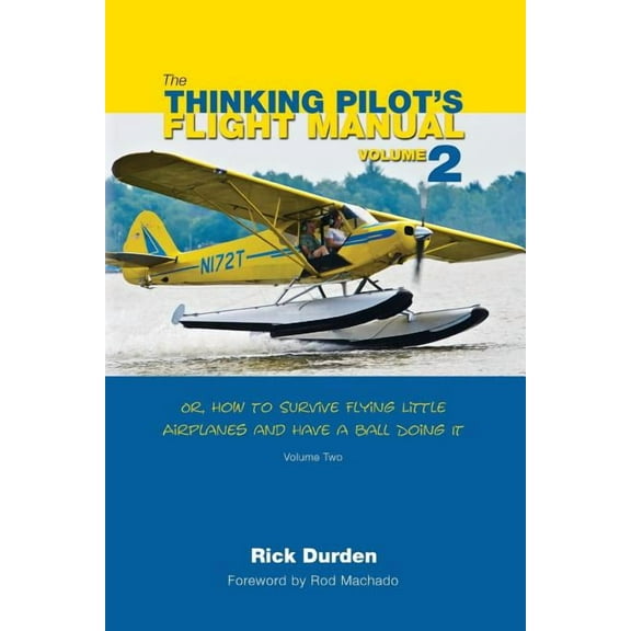 The Thinking Pilot's Flight Manual: Or, How to Survive Flying Little Airplanes and Have a Ball Doing It, Volume 2