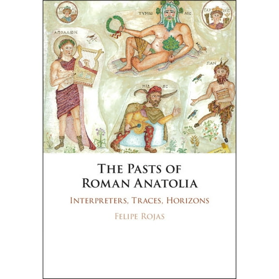 The Pasts of Roman Anatolia: Interpreters, Traces, Horizons, (Hardcover)