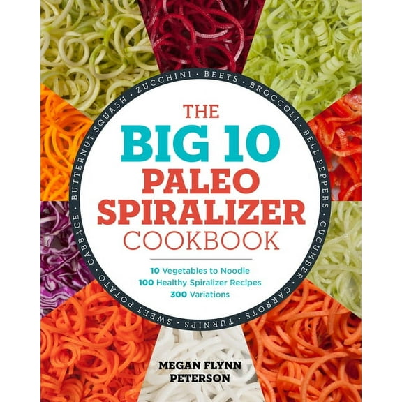 The Big 10 Paleo Spiralizer Cookbook : 10 Vegetables to Noodle, 100 Healthy Spiralizer Recipes, 300 Variations (Paperback)