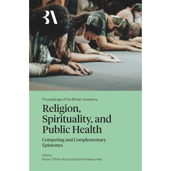 Proceedings of the British Academy Religion, Spirituality, and Public Health: Competing and Complementary Epistemes, (Hardcover)
