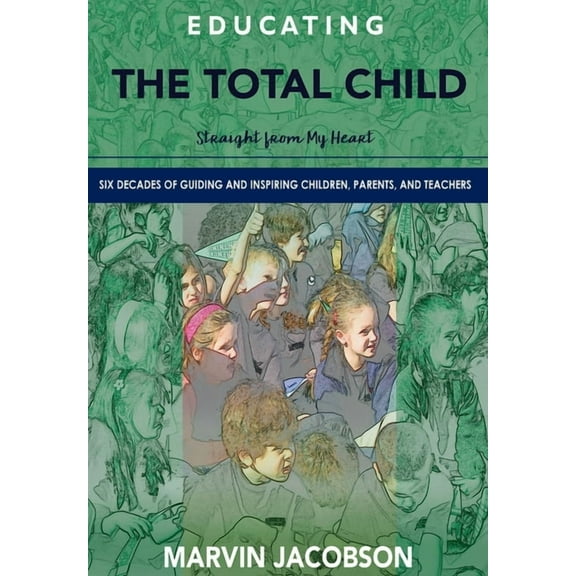 Educating the Total Child: Straight from My Heart: Six Decades of Inspiring Children, Parents, and Teachers, (Hardcover)
