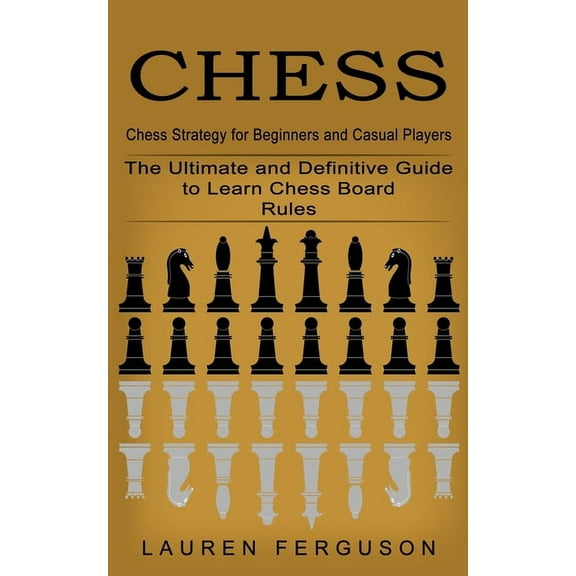 Chess: Chess Strategy for Beginners and Casual Players (The Ultimate and Definitive Guide to Learn Chess Board Rules), (Paperback)