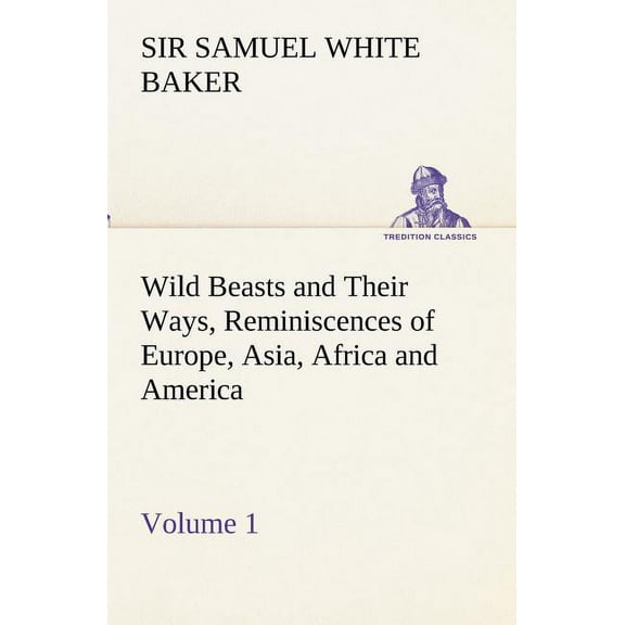 Wild Beasts and Their Ways, Reminiscences of Europe, Asia, Africa and America - Volume 1 (Paperback)