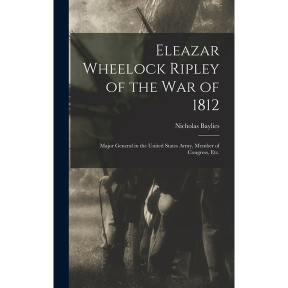 Eleazar Wheelock Ripley of the War of 1812 [microform]: Major General in the United States Army, Member of Congress, Etc. (Hardcover)