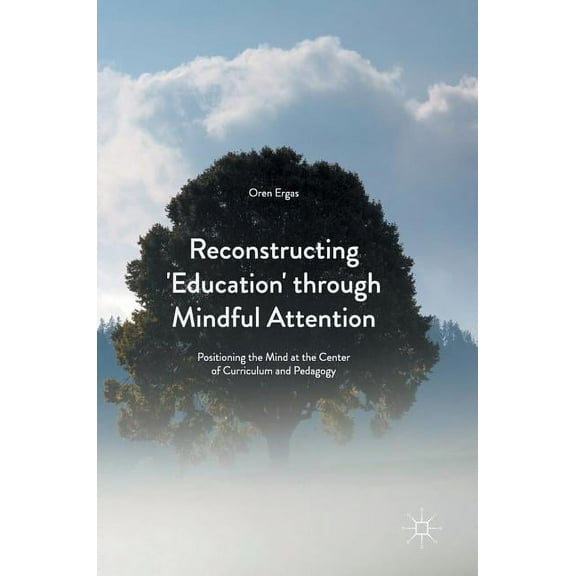 Reconstructing 'Education' Through Mindful Attention: Positioning the Mind at the Center of Curriculum and Pedagogy (Hardcover)