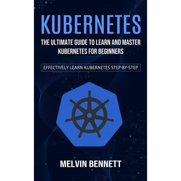 Kubernetes: The Ultimate Guide to Learn and Master Kubernetes for Beginners (Effectively Learn Kubernetes Step-by-step), (Paperback)