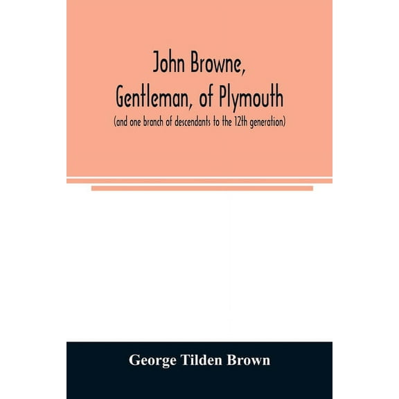 John Browne, gentleman, of Plymouth, (and one branch of descendants to the 12th generation) assistant, commissioner, mag, (Paperback)