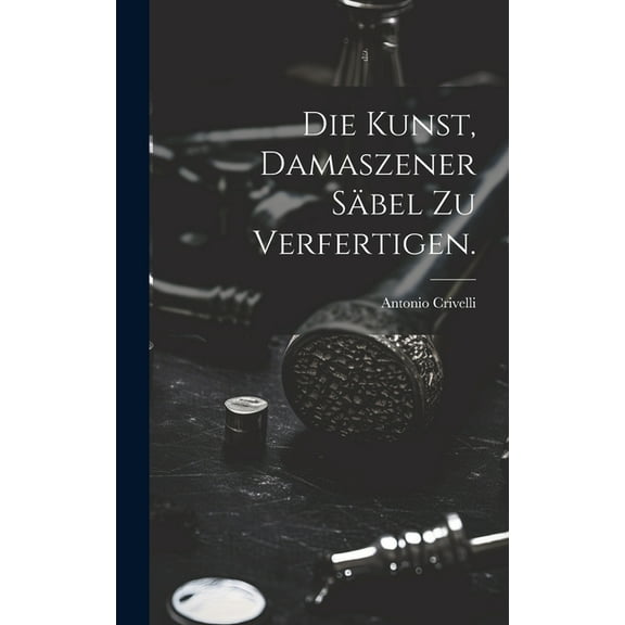 Die Kunst, damaszener Säbel zu verfertigen. (Hardcover)