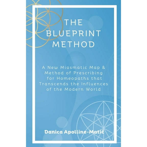 The Blueprint Method: A New Miasmatic Map & Method of Prescribing for Homeopaths That Transcends the Influences of the M, (Paperback)