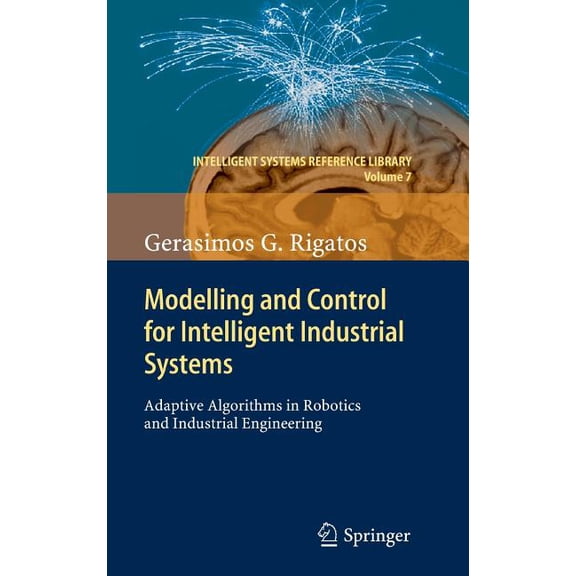 Intelligent Systems Reference Library Modelling and Control for Intelligent Industrial Systems: Adaptive Algorithms in Robotics and Industrial Engineering, Book 7, (Hardcover)