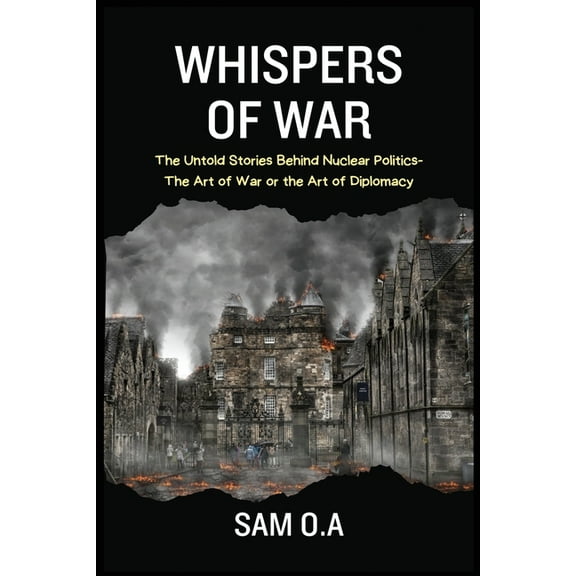 Whispers of War: The Untold Stories Behind Nuclear Politics - The Art of War or the Art of Diplomacy, (Paperback)