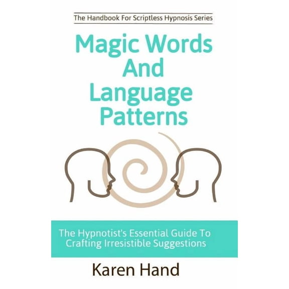 Handbook for Scriptless Hypnosis Magic Words and Language Patterns: The Hypnotist's Essential Guide to Crafting Irresistible Suggestions, (Paperback)